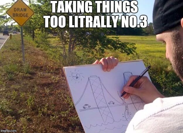 meme of a guy drawing a bridge with words saying taking things too literally no. 3