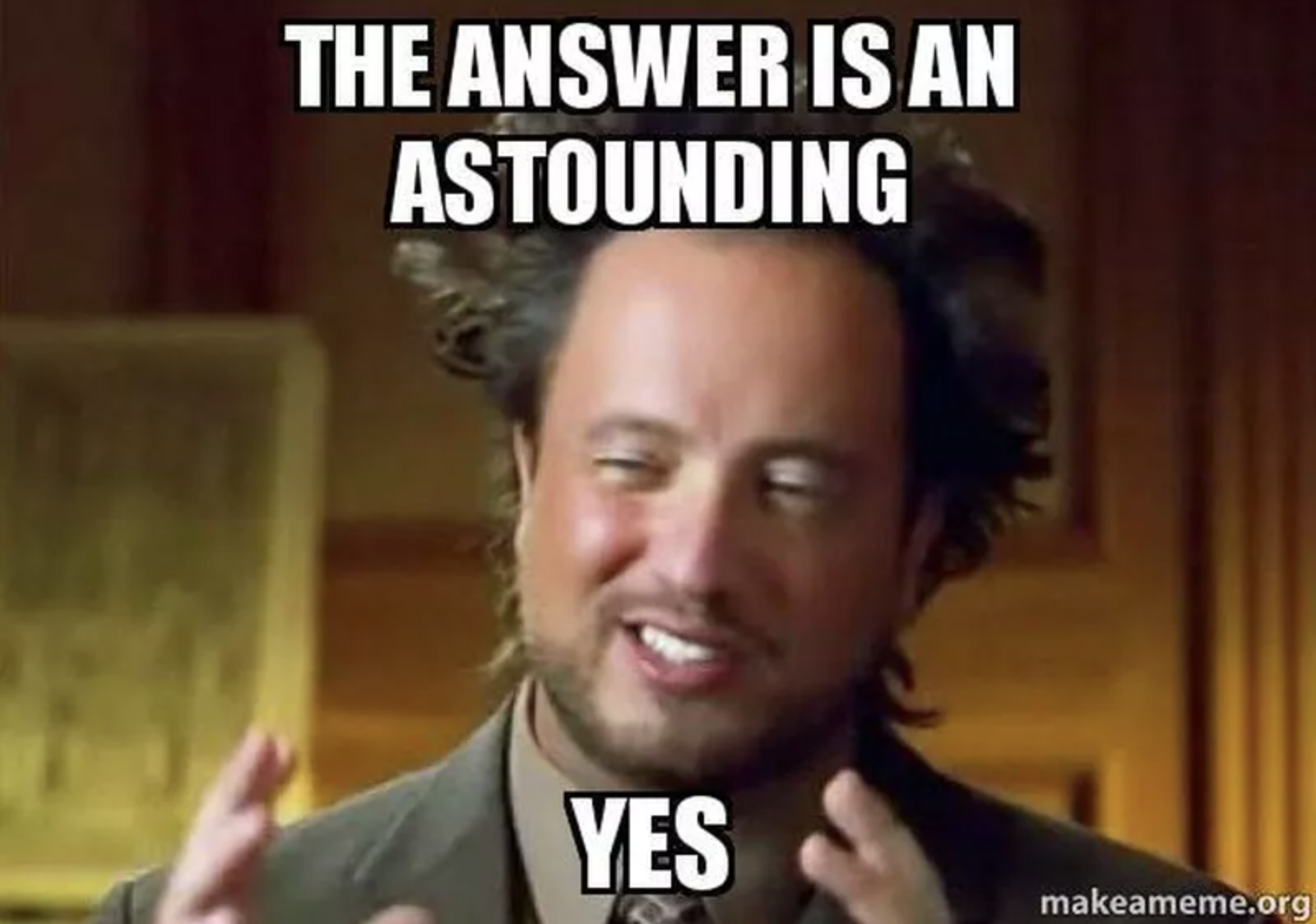Ancient Aliens meme showing a guy explaining something with text "The Answer is and astounding...Yes."